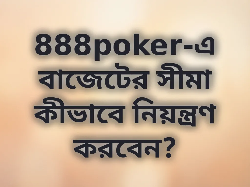 888poker-এ বাজেটের সীমা কীভাবে নিয়ন্ত্রণ করবেন?