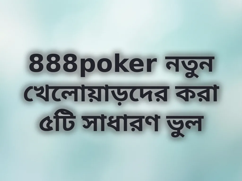888poker নতুন খেলোয়াড়দের করা ৫টি সাধারণ ভুল