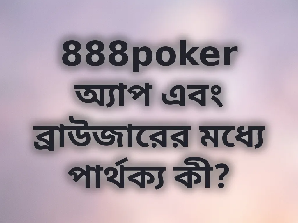 888poker অ্যাপ এবং ব্রাউজারের মধ্যে পার্থক্য কী?