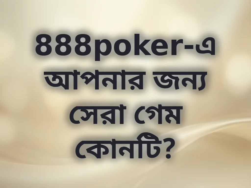 888poker-এ আপনার জন্য সেরা গেম কোনটি?