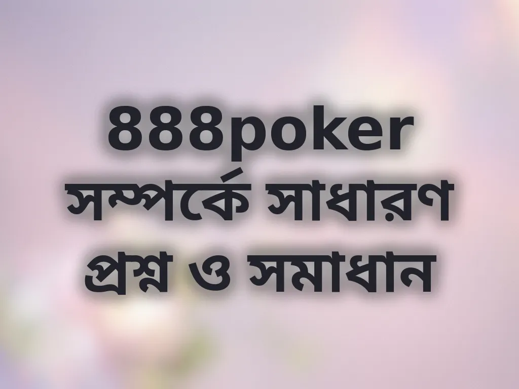 888poker সম্পর্কে সাধারণ প্রশ্ন ও সমাধান