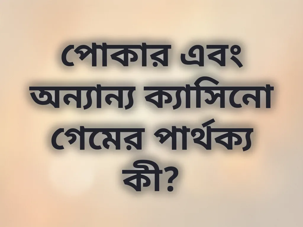 পোকার এবং অন্যান্য ক্যাসিনো গেমের পার্থক্য কী?